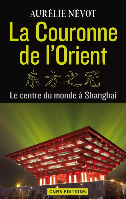 La Couronne de l'Orient. Le centre du monde à Shangai - Aurélie Nevot - CNRS editions