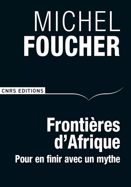 Frontières d'Afrique. Pour en finir avec un mythe - Michel Foucher - CNRS editions