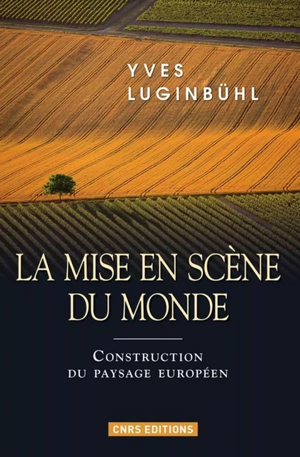 La Mise en scène du monde. Construction du paysage européen - Yves Luginbühl - CNRS editions