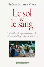 Le Sol et le sang. La famille et la reproduction sociale en France du Moyen Age à nos jours