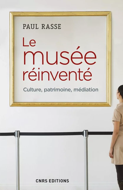 Le musée réinventé. Culture, patrimoine, médiation - Paul Rasse - CNRS editions