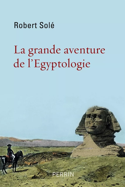 La grande aventure de l'Egyptologie - Robert Solé - Place des éditeurs