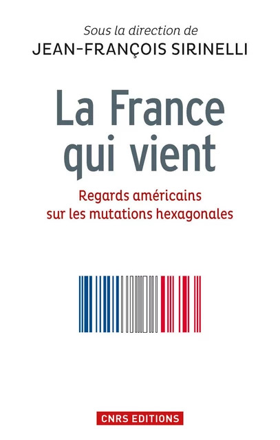 La France qui vient. Regards américains sur les mutations hexagonales - Jean-François Sirinelli - CNRS editions