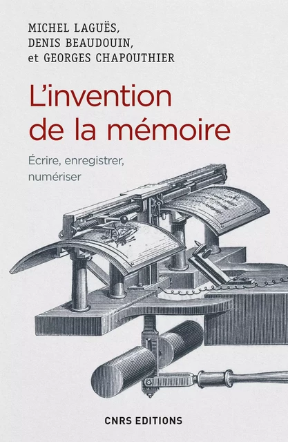 L'invention de la mémoire. Ecrire, enregistrer, numériser - Georges Chapouthier, Denis Beaudouin, Michel Laguës - CNRS editions