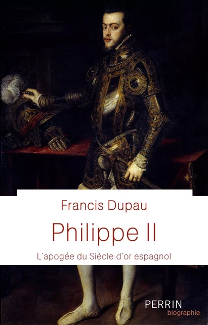 Philippe II (Prix Historia de la biographie 2021) - Francis Dupau - Place des éditeurs