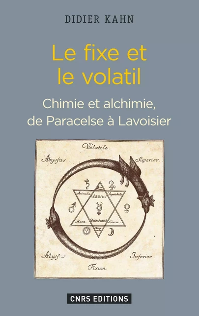 Le Fixe et le volatil. Chimie et alchimie de Paracelse à Lavoisier - Didier Kahn - CNRS editions