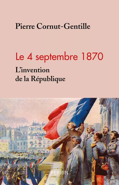 4 septembre 1870. L'invention de la République - Pierre Cornut-Gentille - Place des éditeurs