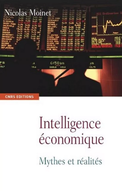 Intelligence économique. Mythes et réalités - Nicolas Moinet - CNRS editions