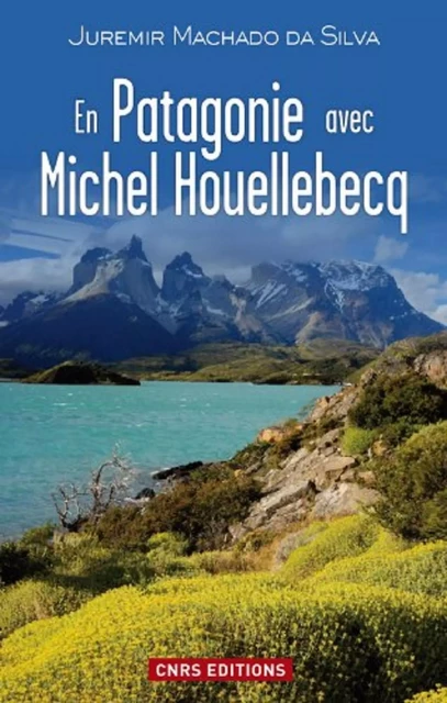 En Patagonie avec Michel Houellebecq - Juremir Machado Da Silva - CNRS editions