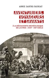 Aventuriers, voyageurs et savants. A la découverte archéologique de la Syrie (XVIIe-XXIe siècle)