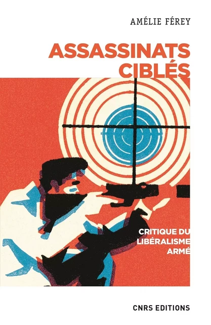 Assassinats ciblés. Critique du libéralisme armé - Amélie Férey - CNRS editions