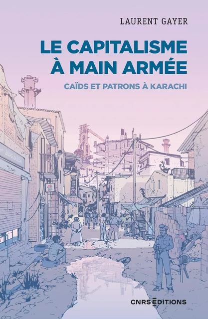 Le capitalisme à main armée - Caïds et patrons à Karachi - Laurent Gayer - CNRS editions