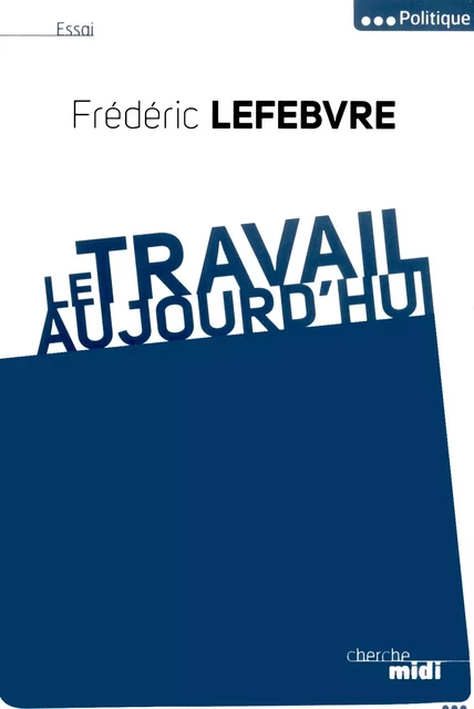 Le travail, Aujourd'hui - Frédéric Lefebvre - Cherche Midi