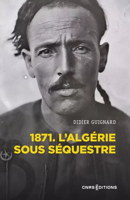 1871. L'Algérie sous séquestre - Une coupe dans le corps social (XIXe-XXe siècle) - Didier Guignard - CNRS editions