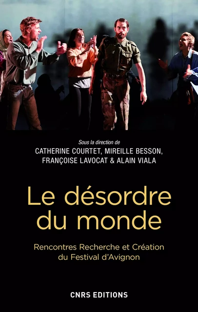 Le désordre du monde. Rencontres Recherche et Création du Festival d'Avignon - Catherine Courtet, Mireille Besson, Françoise Lavocat, Alain Viala - CNRS editions