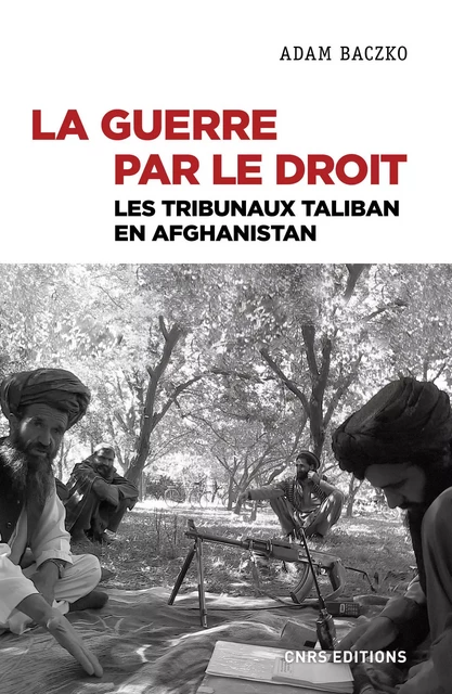 La guerre par le droit. Les tribunaux Taliban en Afghanistan - Adam Baczko - CNRS editions