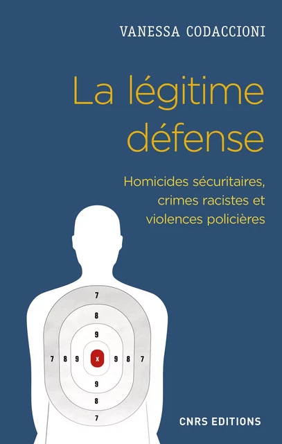 La légitime défense. Homicides sécuritaires, crimes racistes et violences policiére - Vanessa Codaccioni - CNRS editions