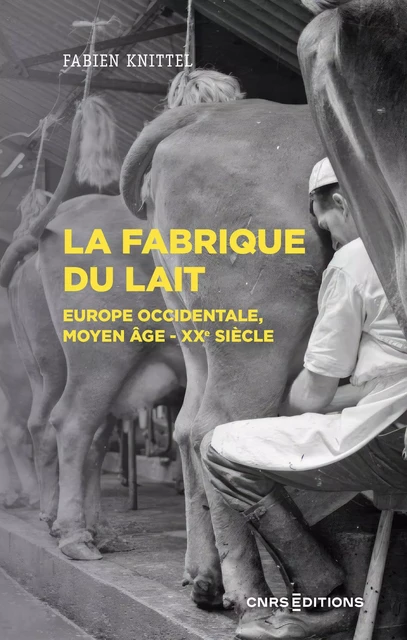 La fabrique du lait - Europe occidentale, Moyen-Age XXe siècle - Fabien Knittel - CNRS editions