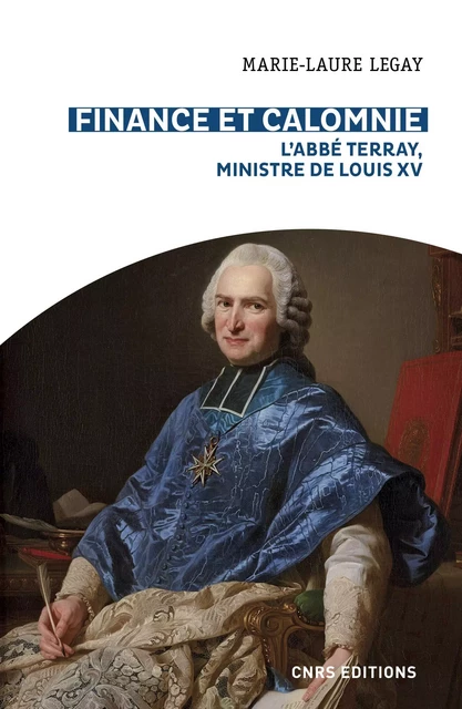 Finance et calomnie. L'abbé Terray, ministre de Louis XV - Marie-Laure Legay - CNRS editions