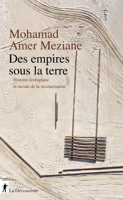 Des empires sous la terre - Mohamad Amer meziane - La Découverte