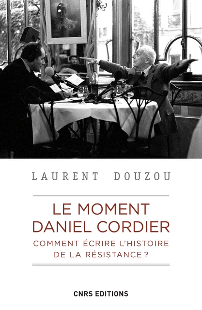 Le moment Daniel Cordier. Comment écrire l'histoire de la résistance ? - Laurent Douzou - CNRS editions