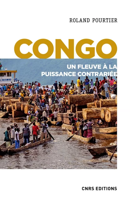 Congo. Un fleuve à la puissance contrariée - Roland Pourtier - CNRS editions