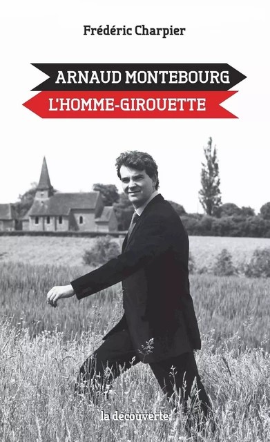 Arnaud Montebourg, l'homme-girouette - Frédéric Charpier - La Découverte