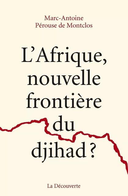 L'Afrique, nouvelle frontière du djihad ? - Marc-Antoine Pérouse de Montclos - La Découverte