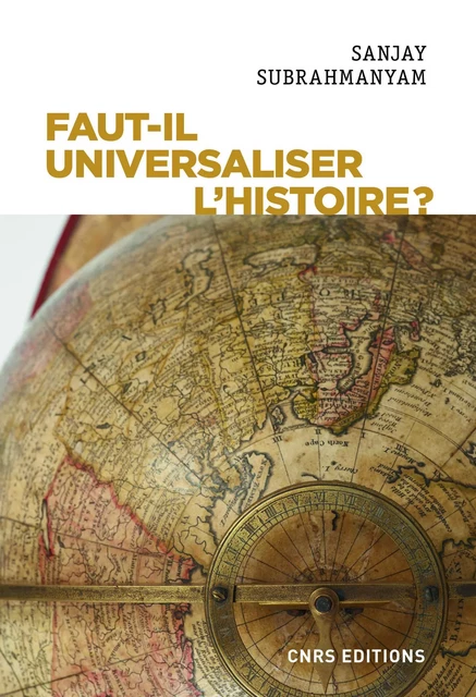 Faut-il universaliser l'histoire ? Entre dérives nationalistes et identitaires - Sanjay Subrahmanyam - CNRS editions