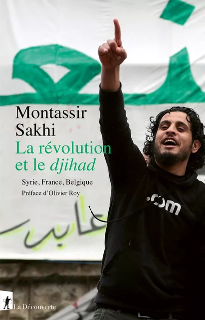 La révolution et le djihad - Syrie, France, Belgique - Montassir Sakhi - La Découverte