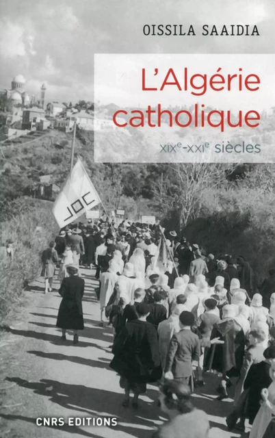 L'Algérie catholique XIXe - XXIe siècles - Oissila Saaidia - CNRS editions