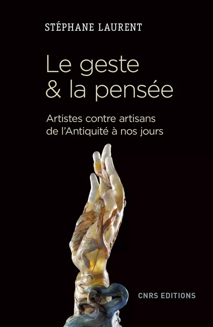 Le geste et la pensée. Artistes contre artisans de l'antiquité à nos jours - Stéphane Laurent - CNRS editions