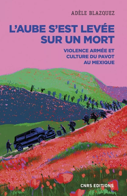 L'aube s'est levée sur un mort - Violence armée et culture du pavot au Mexique - Adèle Blazquez - CNRS editions