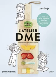 L'atelier DME - Diversification alimentaire menée par l'enfant - La méthode et les réponses à toutes les questions des parents