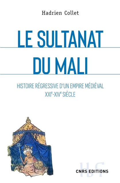 Le sultanat du Mali - Histoire régressive d'un empire médiéval XXIe-XIVe siècle - Hadrien Collet - CNRS editions