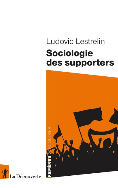 Sociologie des supporters - Ludovic Lestrelin - La Découverte