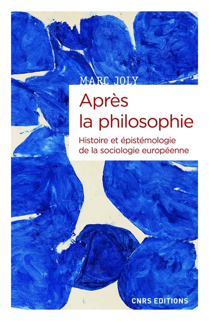 Après la philosophie - Histoire et épistémologie de la sociologie européenne - Marc Joly - CNRS editions