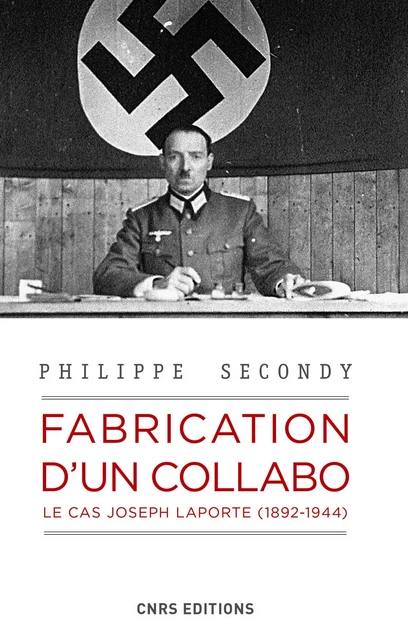 Fabrication d'un collabo. Le cas Joseph Laporte (1892-1944) - Philippe Secondy - CNRS editions