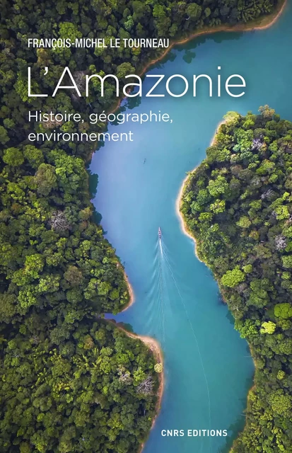 L'Amazonie. Histoire, géographie, environnement - Jean-Michel Le Tourneau - CNRS editions