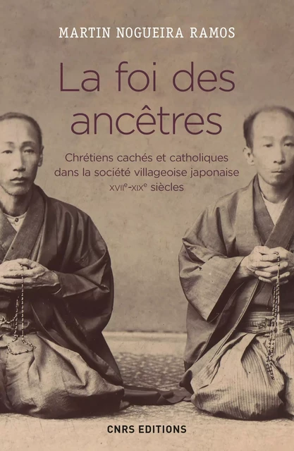 La foi des ancêtres. Chrétiens cachés et catholiques dans la société villageoise japonaise - Martin Nogueira Ramos - CNRS editions