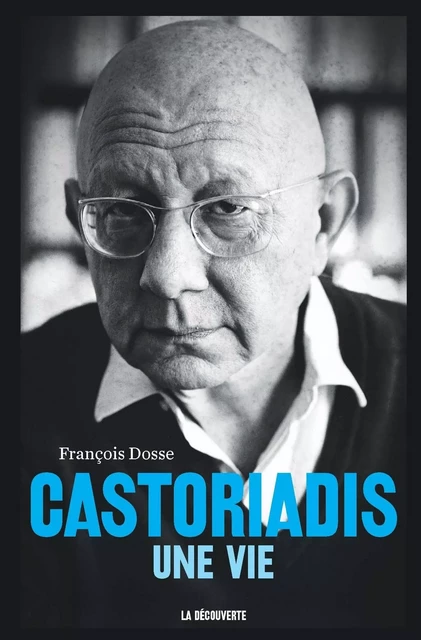 Castoriadis, une vie - François Dosse - La Découverte