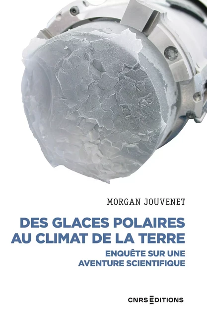 Des glaces polaires au climat de la terre - Enquête sur une aventure scientifique - Morgan Jouvenet - CNRS editions