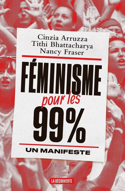 Féminisme pour les 99% - Cinzia Arruzza, Tithi Bhattacharya, Nancy Fraser - La Découverte