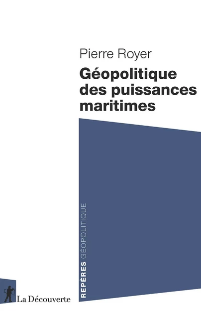 Géopolitique des puissances maritimes - Pierre Royer - La Découverte