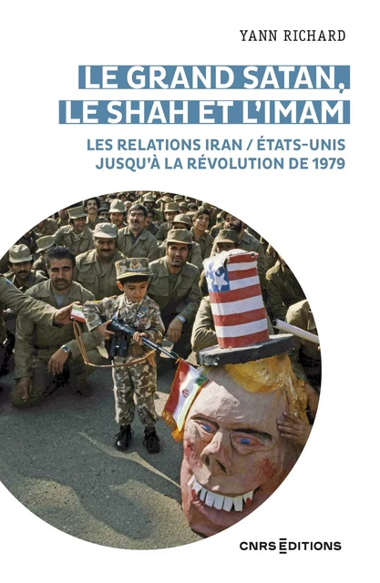 Le grand Satan, le shah et l'imam - Les relations Iran / États Unis jusqu'à la révolution de 1979 - Yann Richard - CNRS editions