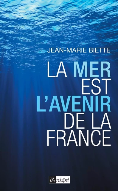 La mer est l'avenir de la France - Jean-Marie Biette - L'Archipel