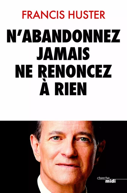 N'abandonnez jamais, ne renoncez à rien - Francis Huster - Cherche Midi