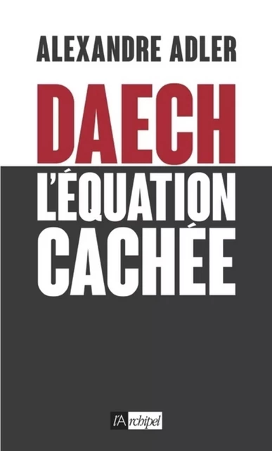 Daech - L'équation cachée - Alexandre Adler - L'Archipel