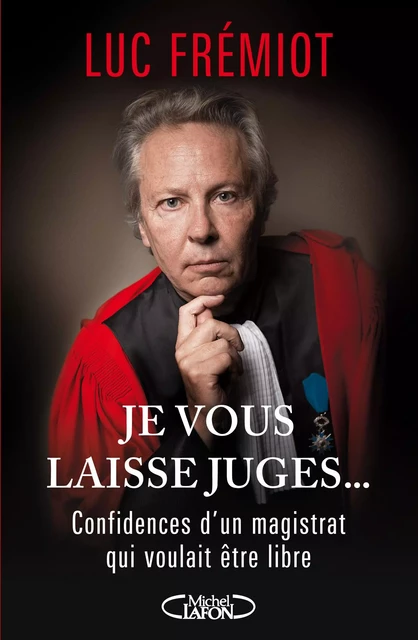 Je vous laisse juges...Confidences d'un magistratqui voulait etre libre - Luc Frémiot - Michel Lafon