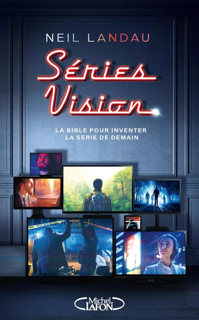 Séries Vision - La bible pour inventer la série de demain - Neil Landau - Michel Lafon